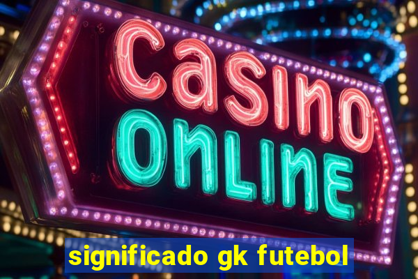 significado gk futebol